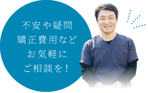 不安や疑問矯正費用などお気軽にご相談を！