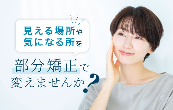 見える場所や気になるところを部分矯正で変えませんか？